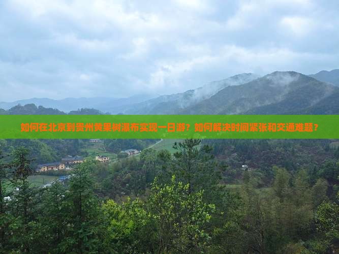 如何在北京到贵州黄果树瀑布实现一日游？如何解决时间紧张和交通难题？
