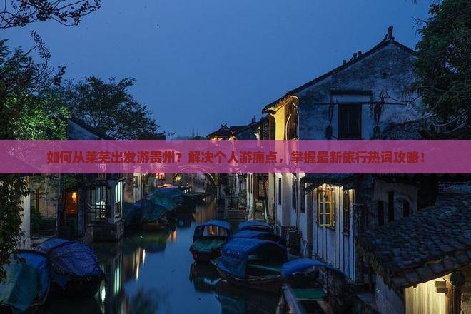 如何从莱芜出发游贵州？解决个人游痛点，掌握最新旅行热词攻略！