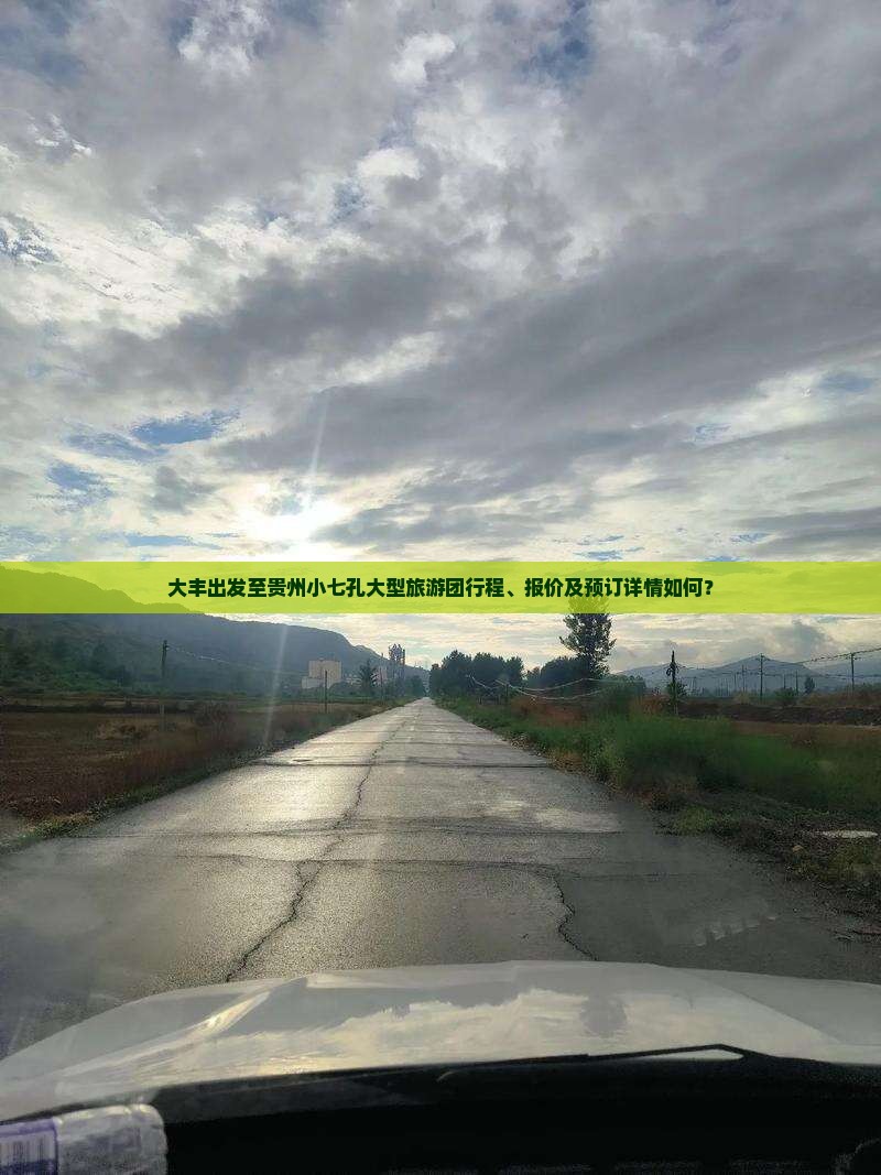 大丰出发至贵州小七孔大型旅游团行程、报价及预订详情如何？