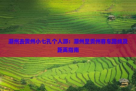 潮州去贵州小七孔个人游：潮州至贵州客车路线及距离指南