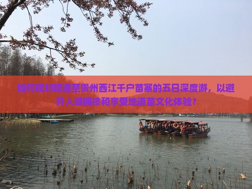 如何规划昭通至贵州西江千户苗寨的五日深度游，以避开人潮拥挤和享受地道苗文化体验？
