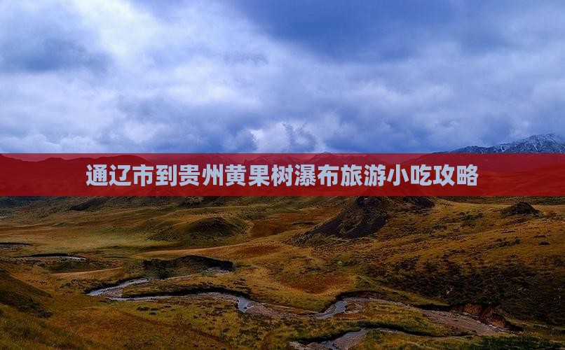 通辽市到贵州黄果树瀑布旅游小吃攻略