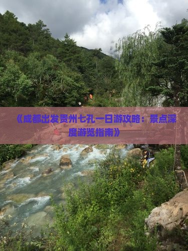 《成都出发贵州七孔一日游攻略：景点深度游览指南》