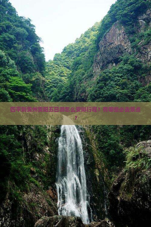 四平到贵州贵阳五日游怎么安排行程？有哪些必去景点？
