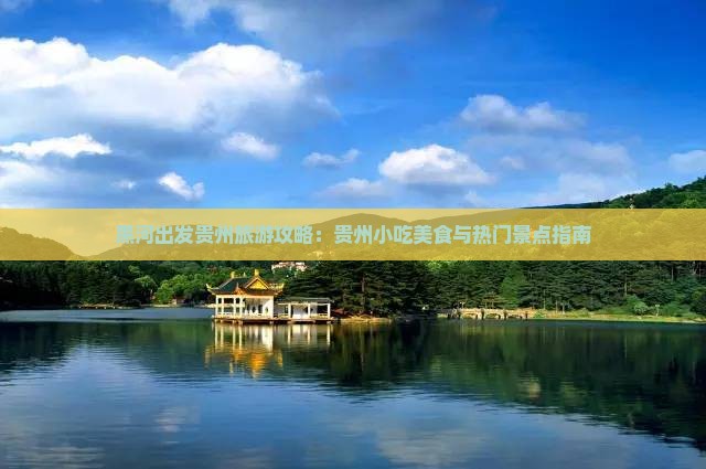黑河出发贵州旅游攻略：贵州小吃美食与热门景点指南