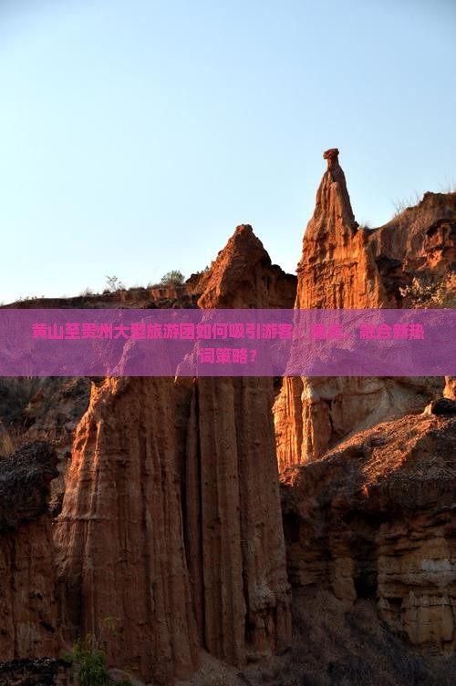 黄山至贵州大型旅游团如何吸引游客：痛点，融合新热词策略？