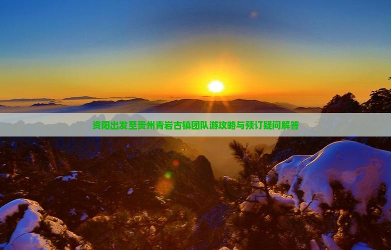 资阳出发至贵州青岩古镇团队游攻略与预订疑问解答