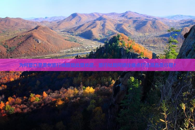 为何营口至贵州旅行线路如此受欢迎，旅行社如何抓住痛点打造高品质行程？