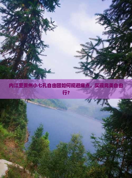 内江至贵州小七孔自由团如何规避痛点，实现完美自由行？