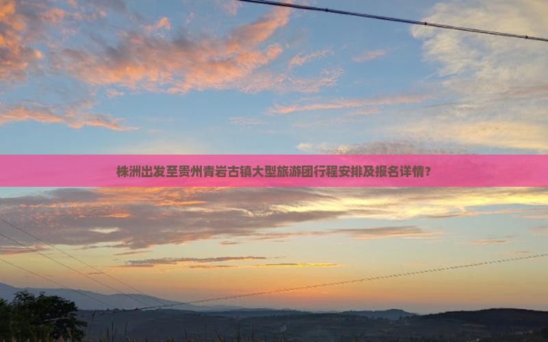 株洲出发至贵州青岩古镇大型旅游团行程安排及报名详情？