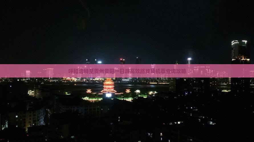 呼和浩特至贵州贵阳一日游高效路线及机票查询攻略