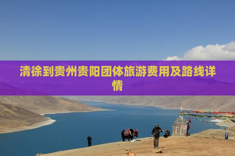 清徐到贵州贵阳团体旅游费用及路线详情