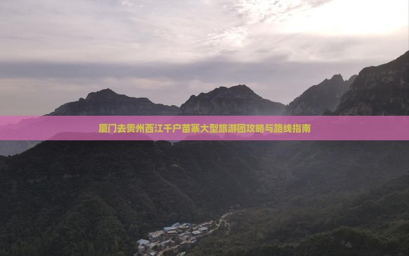 厦门去贵州西江千户苗寨大型旅游团攻略与路线指南