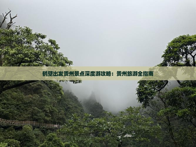 鹤壁出发贵州景点深度游攻略：贵州旅游全指南