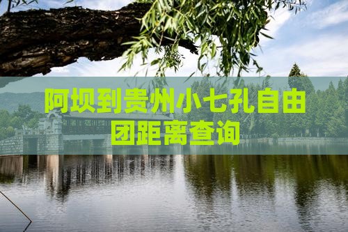 阿坝到贵州小七孔自由团距离查询