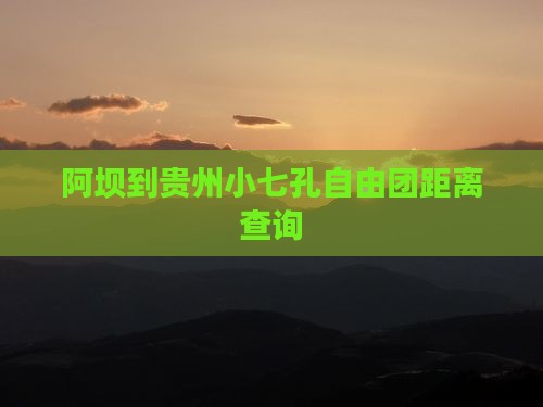 阿坝到贵州小七孔自由团距离查询