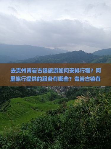 去贵州青岩古镇旅游如何安排行程？阿里旅行提供的服务有哪些？青岩古镇有哪些必玩景点和特色美食？