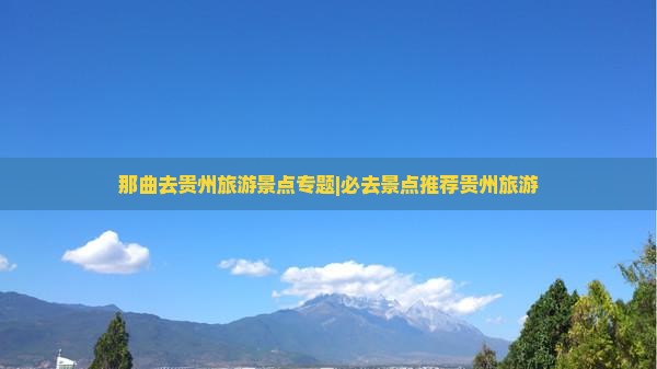 那曲去贵州旅游景点专题|必去景点推荐贵州旅游