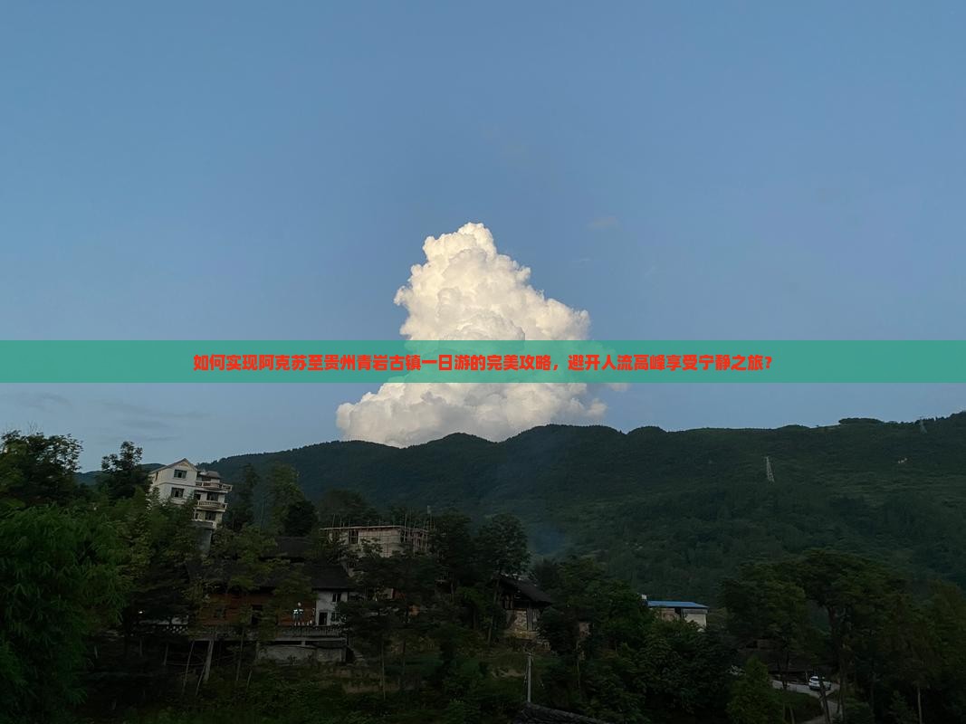 如何实现阿克苏至贵州青岩古镇一日游的完美攻略，避开人流高峰享受宁静之旅？
