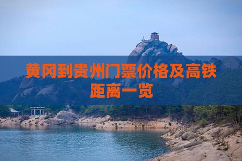 黄冈到贵州门票价格及高铁距离一览
