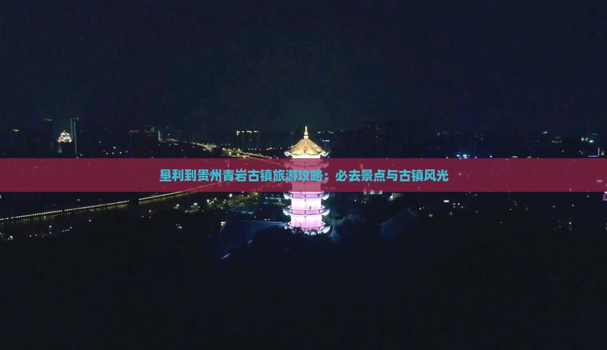垦利到贵州青岩古镇旅游攻略：必去景点与古镇风光
