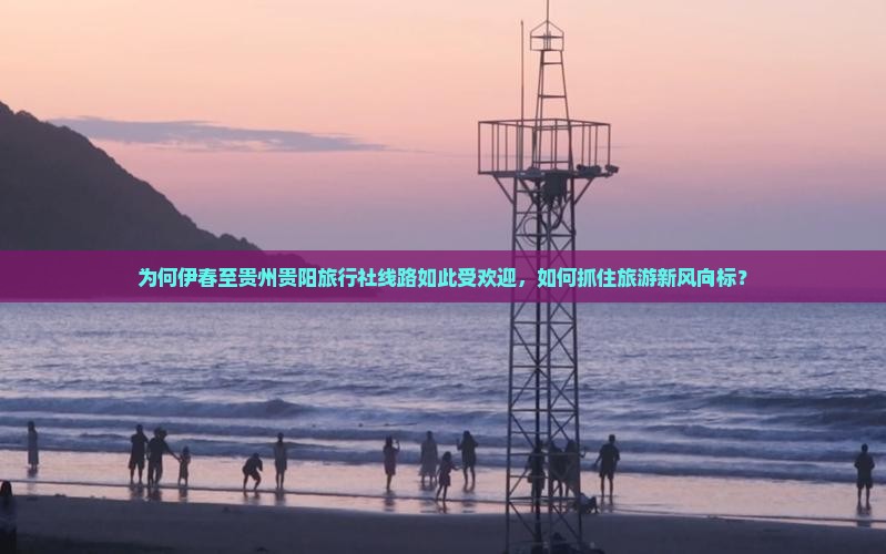 为何伊春至贵州贵阳旅行社线路如此受欢迎，如何抓住旅游新风向标？