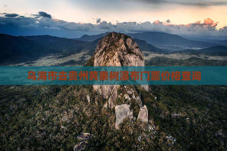 乌海市去贵州黄果树瀑布门票价格查询