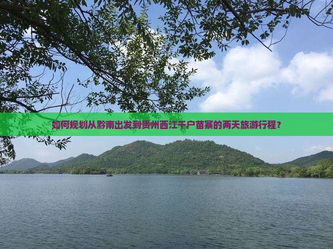 如何规划从黔南出发到贵州西江千户苗寨的两天旅游行程？