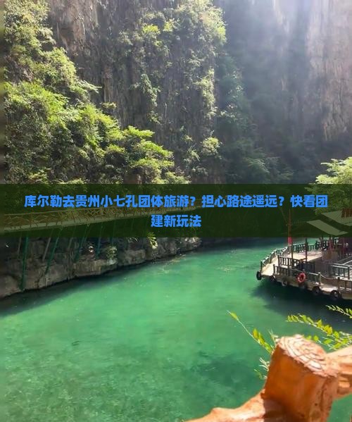 库尔勒去贵州小七孔团体旅游？担心路途遥远？快看团建新玩法
