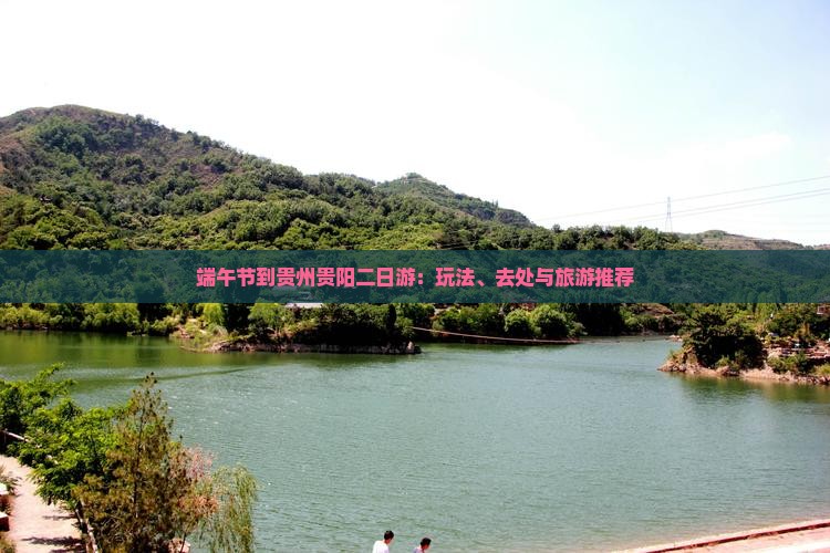 端午节到贵州贵阳二日游：玩法、去处与旅游推荐