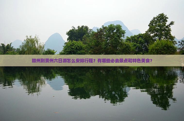 赣州到贵州六日游怎么安排行程？有哪些必去景点和特色美食？