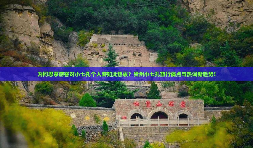 为何思茅游客对小七孔个人游如此热衷？贵州小七孔旅行痛点与热词新趋势！