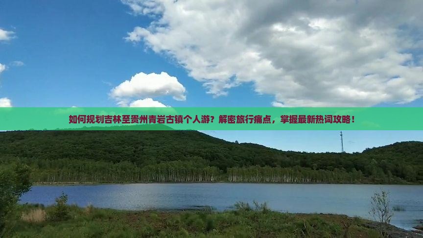 如何规划吉林至贵州青岩古镇个人游？解密旅行痛点，掌握最新热词攻略！