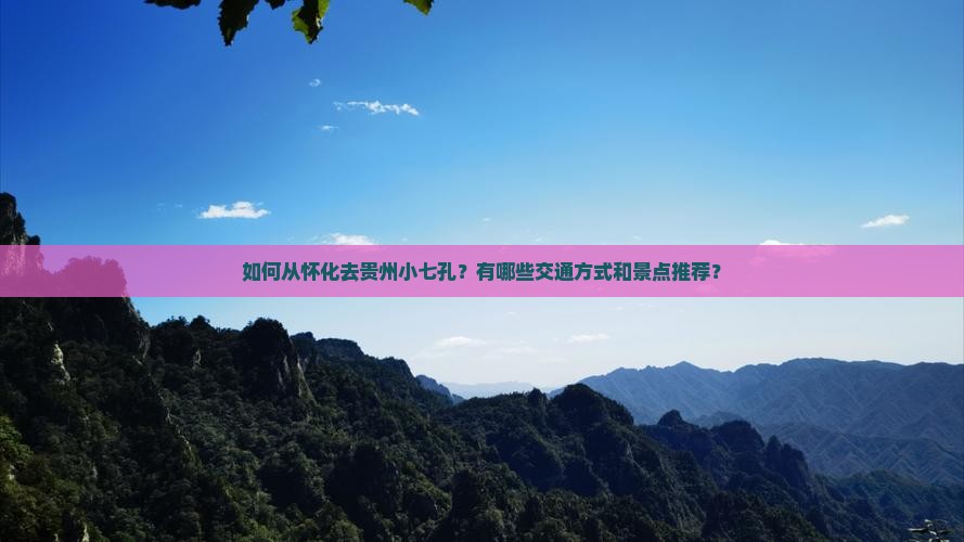如何从怀化去贵州小七孔？有哪些交通方式和景点推荐？