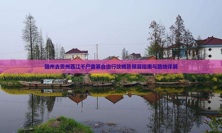 随州去贵州西江千户苗寨自由行攻略及预算指南与路线详解