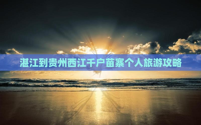 湛江到贵州西江千户苗寨个人旅游攻略