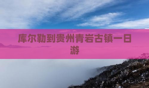 库尔勒到贵州青岩古镇一日游