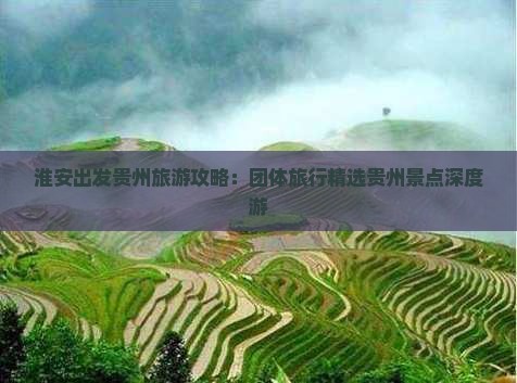 淮安出发贵州旅游攻略：团体旅行精选贵州景点深度游