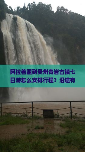 阿拉善盟到贵州青岩古镇七日游怎么安排行程？沿途有哪些景点值得推荐？