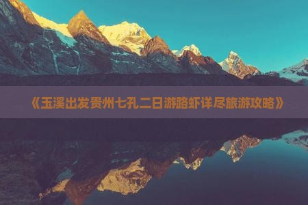 《玉溪出发贵州七孔二日游路虾详尽旅游攻略》