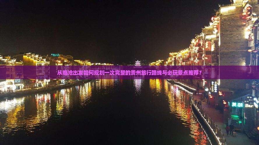 从临沧出发如何规划一次完整的贵州旅行路线与必玩景点推荐？