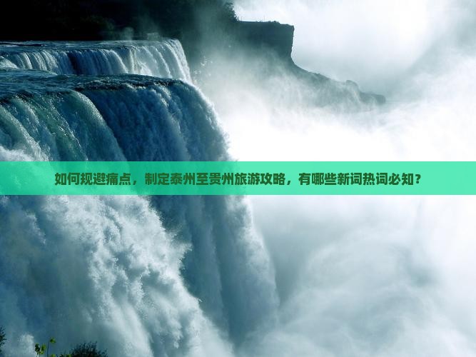 如何规避痛点，制定泰州至贵州旅游攻略，有哪些新词热词必知？