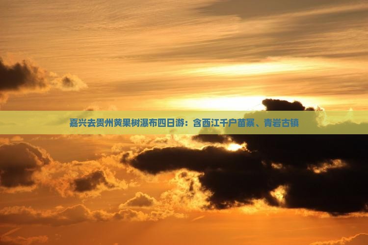 嘉兴去贵州黄果树瀑布四日游：含西江千户苗寨、青岩古镇