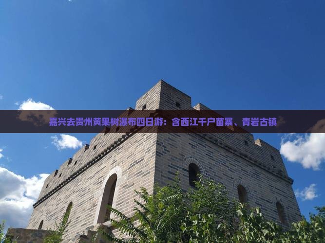 嘉兴去贵州黄果树瀑布四日游：含西江千户苗寨、青岩古镇