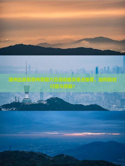 滁州出发到贵州贵阳六日游攻略及景点推荐，如何规划行程与预算？