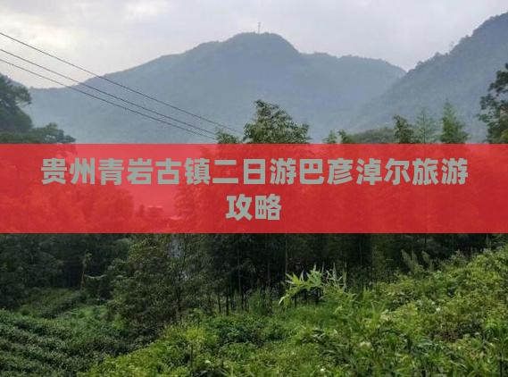 贵州青岩古镇二日游巴彦淖尔旅游攻略