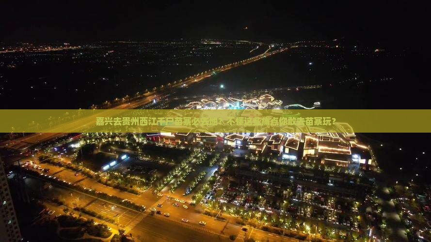 嘉兴去贵州西江千户苗寨必去地？不懂这些痛点你敢去苗寨玩？