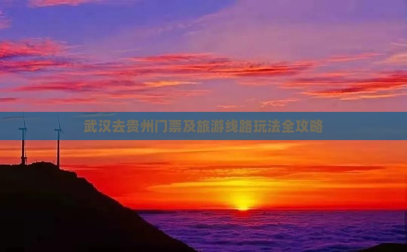武汉去贵州门票及旅游线路玩法全攻略