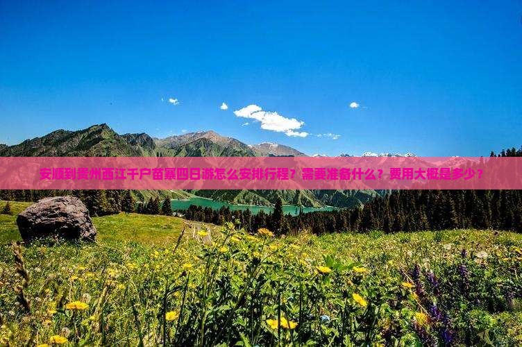 安顺到贵州西江千户苗寨四日游怎么安排行程？需要准备什么？费用大概是多少？