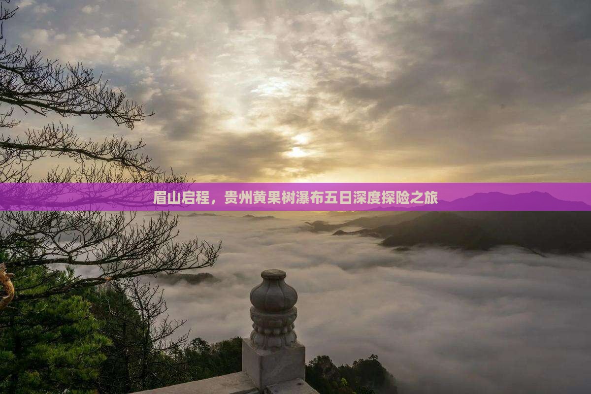 眉山启程，贵州黄果树瀑布五日深度探险之旅